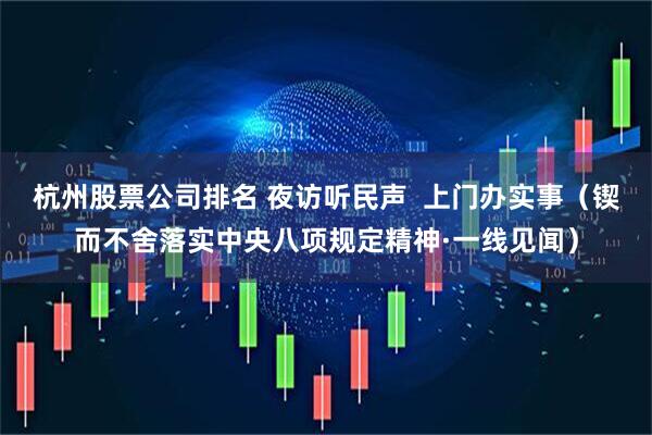 杭州股票公司排名 夜访听民声  上门办实事（锲而不舍落实中央八项规定精神·一线见闻）